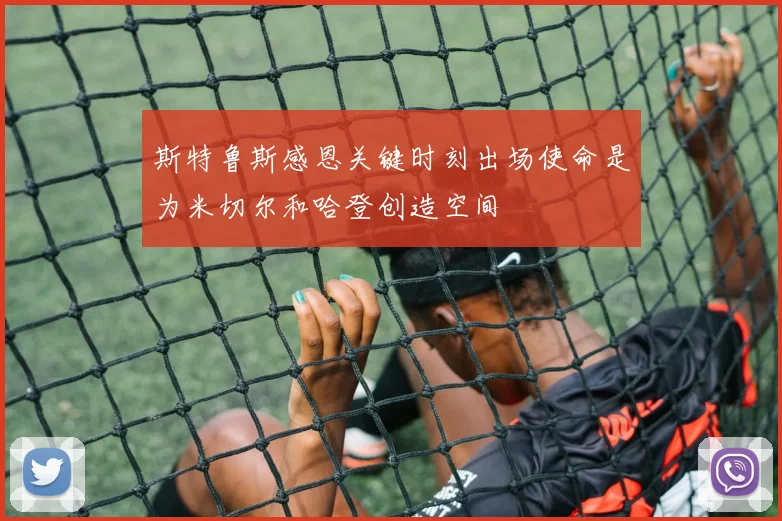 斯特鲁斯感恩关键时刻出场使命是为米切尔和哈登创造空间
