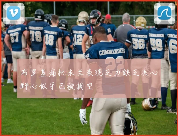 布罗基痛批米兰表现乏力缺乏决心野心似乎已被掏空