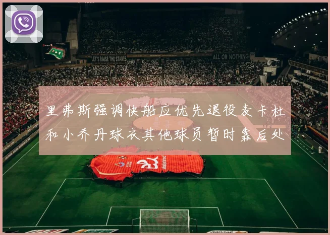 里弗斯强调快船应优先退役麦卡杜和小乔丹球衣其他球员暂时靠后处理