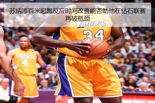 苏炳添百米起跑反应时间改善能否助他在钻石联赛再破瓶颈